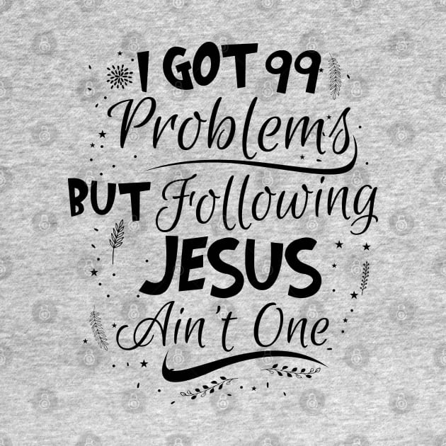 99 Problems But Following Jesus Ain't One by CalledandChosenApparel